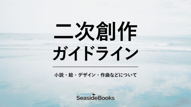 二次創作ガイドライン 小説・絵・デザイン・作曲などについて SeasideBooks